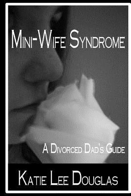 Mini-Wife Syndrome - A Divorced Dad's Guide by Douglas, Katie Lee