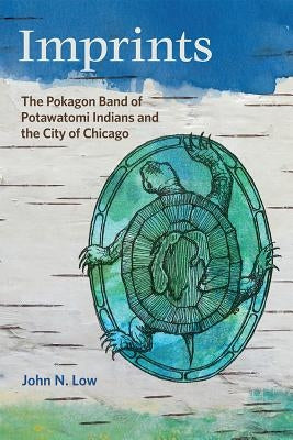 Imprints: The Pokagon Band of Potawatomi Indians and the City of Chicago by Low, John N.