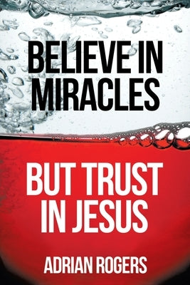 Believe in Miracles, But Trust in Jesus by Rogers, Adrian