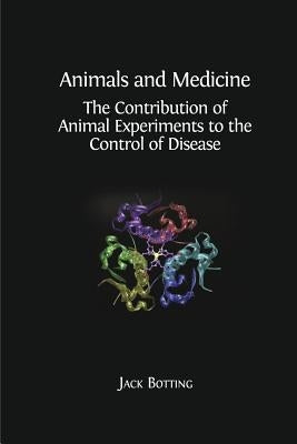 Animals and Medicine: The Contribution of Animal Experiments to the Control of Disease by Botting, Jack