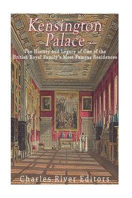 Kensington Palace: The History of One of the British Royal Family's Most Famous Residences Paperback Createspace Independent Publishing Platform