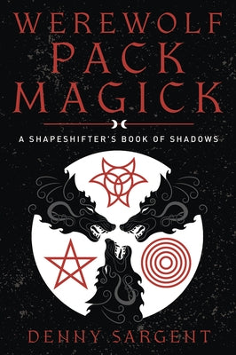 Werewolf Pack Magick: A Shapeshifter's Book of Shadows by Sargent, Denny