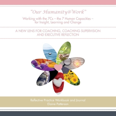 "Our Humanity@Work" Working with the 7Cs - the 7 Human Capacities - for Insight, Learning and Change: A New Lens for Coaching, Coaching Supervision an by Patterson, Elaine