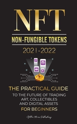 NFT (Non-Fungible Tokens) 2021-2022: The Practical Guide to Future of Trading Art, Collectibles and Digital Assets for Beginners (OpenSea, Rarible, Cr by Stellar Moon Publishing