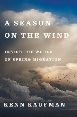 A Season on the Wind: Inside the World of Spring Migration by Kaufman, Kenn