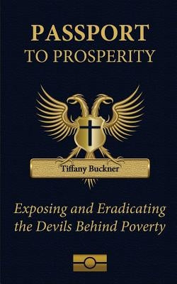 Passport to Prosperity: Exposing and Eradicating the Devils Behind Poverty by Buckner, Tiffany