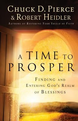 A Time to Prosper: Finding and Entering God's Realm of Blessings by Pierce, Chuck D.