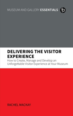 Delivering the Visitor Experience: How to Create, Manage and Develop an Unforgettable Visitor Experience at Your Museum Paperback Facet Publishing
