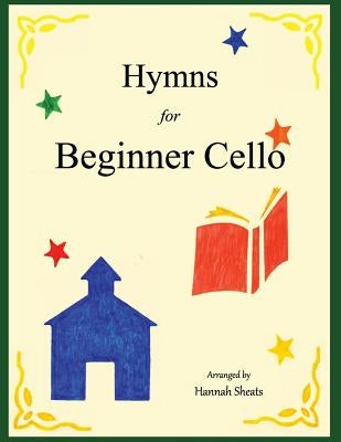 Hymns for Beginner Cello: Easy Hymns for early Cellists by Sheats, Hannah C.