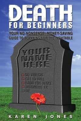 Death for Beginners: Your No-Nonsense, Money-Saving Guide to Planning for the Inevitable by Jones, Karen