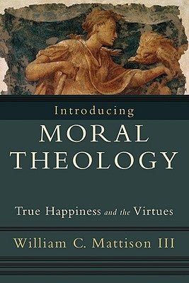 Introducing Moral Theology: True Happiness and the Virtues Paperback Brazos Press