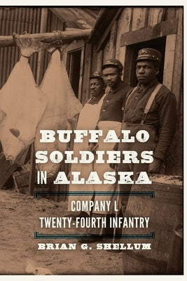 Buffalo Soldiers in Alaska: Company L, Twenty-Fourth Infantry by Shellum, Brian G.