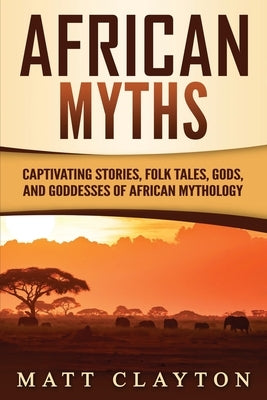 African Myths: Captivating Stories, Folk Tales, Gods, and Goddesses of African Mythology Paperback Independently Published