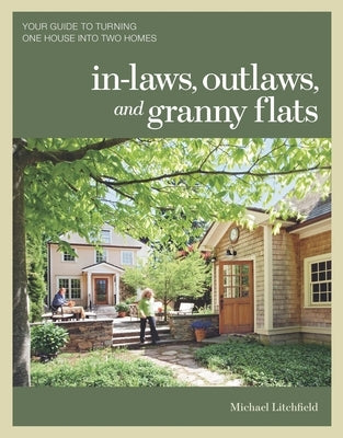 In-Laws, Outlaws, and Granny Flats: Your Guide to Turning One House Into Two Homes by Litchfield, Michael