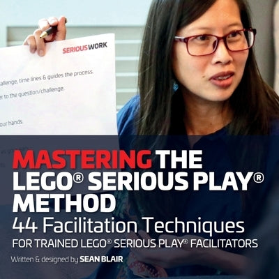 Mastering the LEGO Serious Play Method: 44 Facilitation Techniques for Trained LEGO Serious Play Facilitators Paperback Promeet