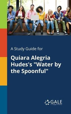 A Study Guide for Quiara Alegria Hudes's "Water by the Spoonful" by Gale, Cengage Learning