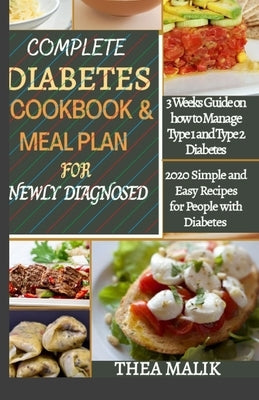 Complete Diabetes Cookbook & Meal Plan for Newly Diagnosed: 3 Weeks Guide on how to Manage Type 1 and Type 2 Diabetes; 2020 Simple and Easy Recipes fo by Malik, Thea