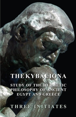 The Kybalion - A Study of the Hermetic Philosophy of Ancient Egypt and Greece by Three Initiates