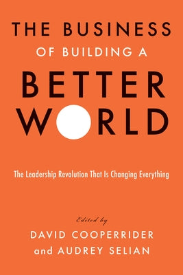 The Business of Building a Better World: The Leadership Revolution That Is Changing Everything by Cooperrider, David