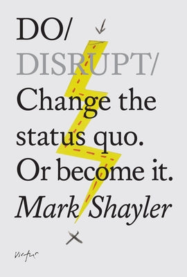Do Disrupt: Change the Status Quo. or Become It. by Shayler, Mark