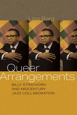 Queer Arrangements: Billy Strayhorn and Midcentury Jazz Collaboration by Barg, Lisa