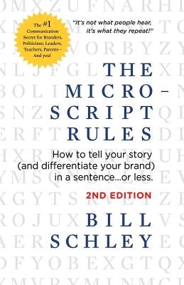 The Micro-Script Rules: How to tell your story (and differentiate your brand) in a sentence...or less. by Schley, Bill