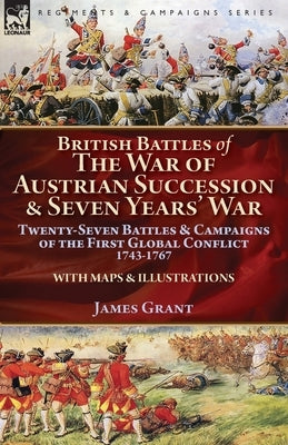 British Battles of the War of Austrian Succession & Seven Years' War: Twenty-Seven Battles & Campaigns of the First Global Conflict, 1743-1767 Paperback Leonaur Ltd