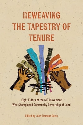 Reweaving the Tapestry of Tenure: Eight Elders of the CLT Movement Who Championed Community Ownership of Land by Davis, John Emmeus