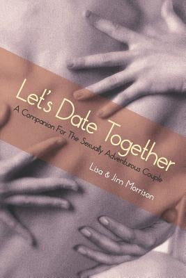 Let's Date Together: A Companion for the Sexually Adventurous Couple by Morrison, Lisa