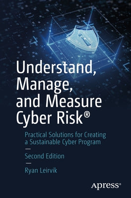 Understand, Manage, and Measure Cyber Risk(r): Practical Solutions for Creating a Sustainable Cyber Program by Leirvik, Ryan