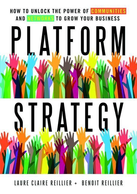 Platform Strategy: How to Unlock the Power of Communities and Networks to Grow Your Business by Reillier, Laure Claire