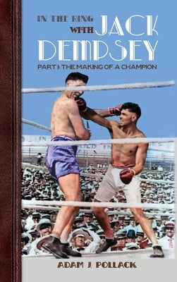 In the Ring With Jack Dempsey - Part I: The Making of a Champion by Pollack, Adam J.