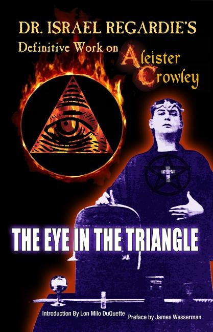 Dr. Israel Regardie's Definitive Work on Aleister Crowley: The Eye in the Triangle by Regardie, Israel