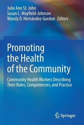 Promoting the Health of the Community: Community Health Workers Describing Their Roles, Competencies, and Practice by St John, Julie Ann