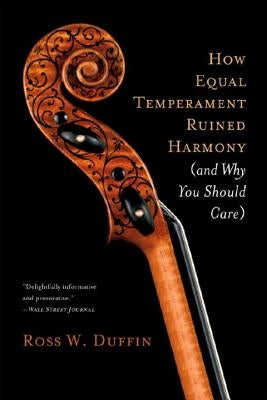 How Equal Temperament Ruined Harmony (and Why You Should Care) by Duffin, Ross W.