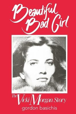 Beautiful Bad Girl: The Vicki Morgan Story by Basichis, Gordon