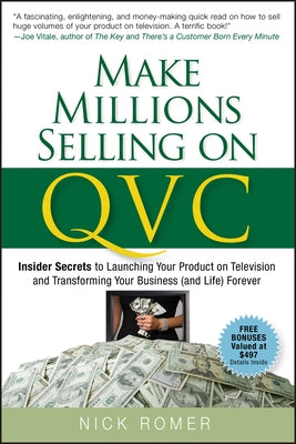 Make Millions Selling on QVC: Insider Secrets to Launching Your Product on Television and Transforming Your Business (and Life) Forever by Romer, Nick