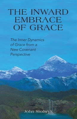 The Inward Embrace of Grace: the Inner Dynamics of Grace from a New Covenant Perspective Paperback Trilogy Christian Publishing