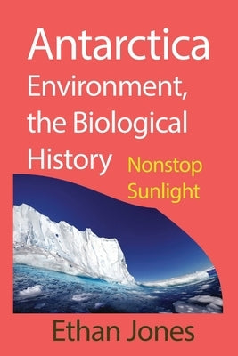 Antarctica Environment, the Biological History: Nonstop Sunlight by Jones, Ethan