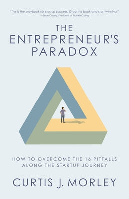 The Entrepreneur's Paradox: How to Overcome the 16 Pitfalls Along the Startup Journey (Keys to Success for a Startup Company) by Morley, Curtis