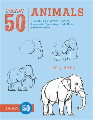 Draw 50 Animals: The Step-By-Step Way to Draw Elephants, Tigers, Dogs, Fish, Birds, and Many More... by Ames, Lee J.