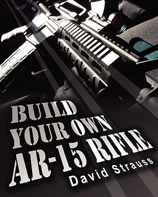 Build Your Own AR-15 Rifle: In Less Than 3 Hours You Too, Can Build Your Own Fully Customized AR-15 Rifle From Scratch...Even If You Have Never To Paperback Createspace Independent Publishing Platform