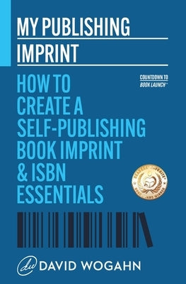 My Publishing Imprint: How to Create a Self-Publishing Book Imprint & ISBN Essentials by Wogahn, David