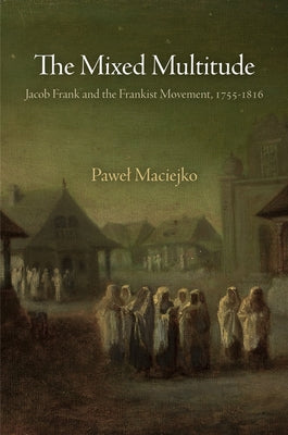 The Mixed Multitude: Jacob Frank and the Frankist Movement, 1755-1816 Paperback University of Pennsylvania Press
