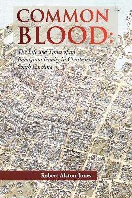 Common Blood: The Life and Times of an Immigrant Family in Charleston, SC. by Jones, Robert A.