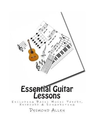 Essential Guitar Lessons: Including Basic Music Theory, Keyboard & Songwriting by Allen, Desmond