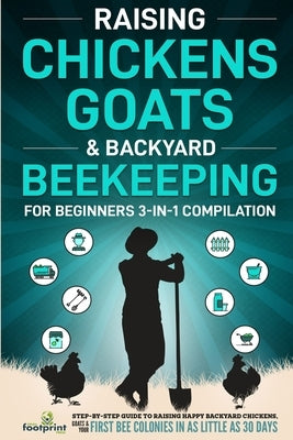 Raising Chickens, Goats & Backyard Beekeeping For Beginners: 3-in-1 Compilation Step-By-Step Guide to Raising Happy Backyard Chickens, Goats & Your Fi Paperback Muze Publishing