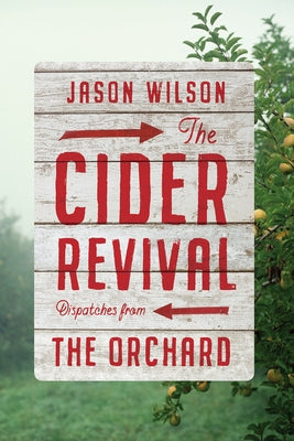The Cider Revival: Dispatches from the Orchard by Wilson, Jason