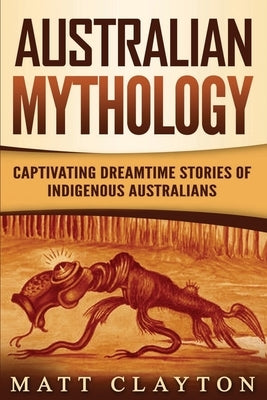 Australian Mythology: Captivating Dreamtime Stories of Indigenous Australians Paperback Independently Published