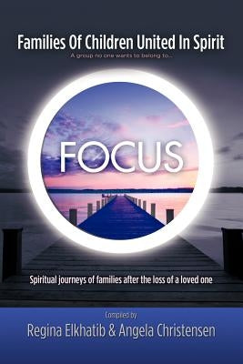 FOCUS Families Of Children United In Spirit: A group no one wants to belong to . . .Spiritual journeys of families after the loss of a loved one by Christensen, Angela